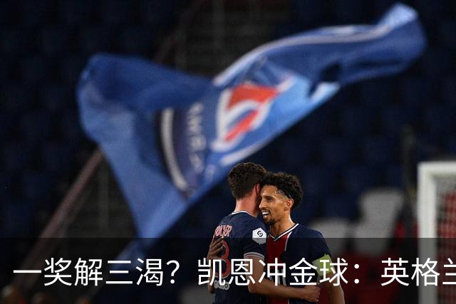 一奖解三渴？凯恩冲金球：英格兰等25年、德甲等30年、拜仁等45年